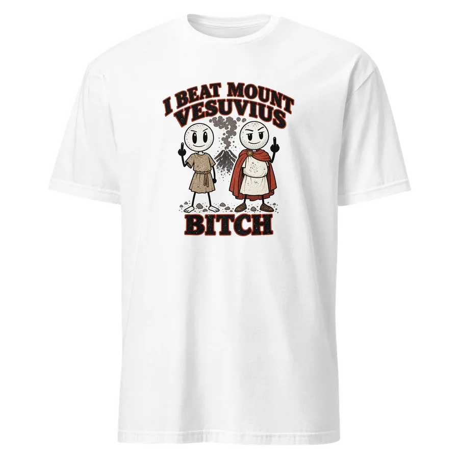 White T-shirt: two stickmen in Roman clothes giving the finger in front of an erupting Vesuvius, with the words “I beat Mount Vesuvius, bitch”